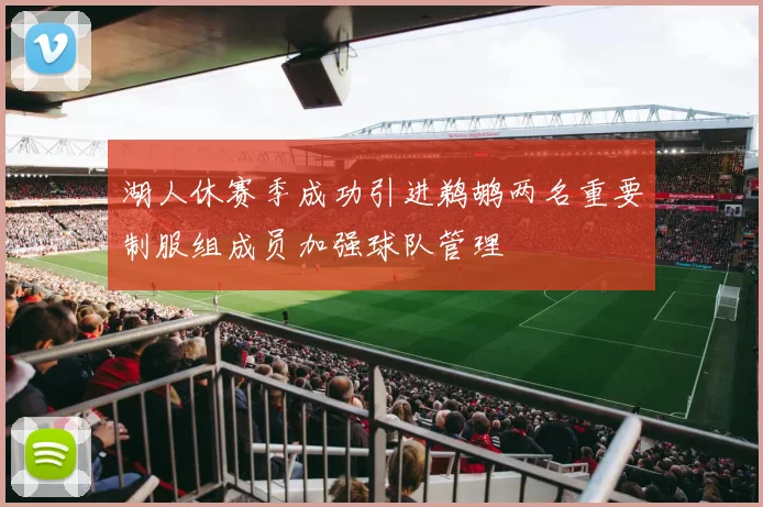 湖人休赛季成功引进鹈鹕两名重要制服组成员加强球队管理